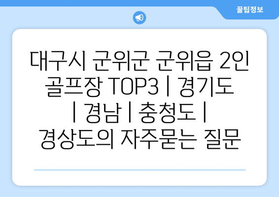 대구시 군위군 군위읍 2인 골프장 TOP3 | 경기도 | 경남 | 충청도 | 경상도