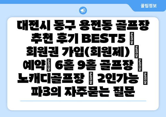 대전시 동구 용전동 골프장 추천 후기 BEST5 | 회원권 가입(회원제) | 예약| 6홀 9홀 골프장 | 노캐디골프장 | 2인가능 | 파3