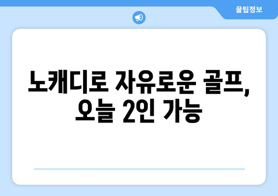 노캐디로 자유로운 골프, 오늘 2인 가능