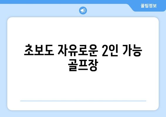 초보도 자유로운 2인 가능 골프장