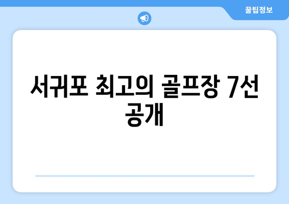 서귀포 최고의 골프장 7선 공개