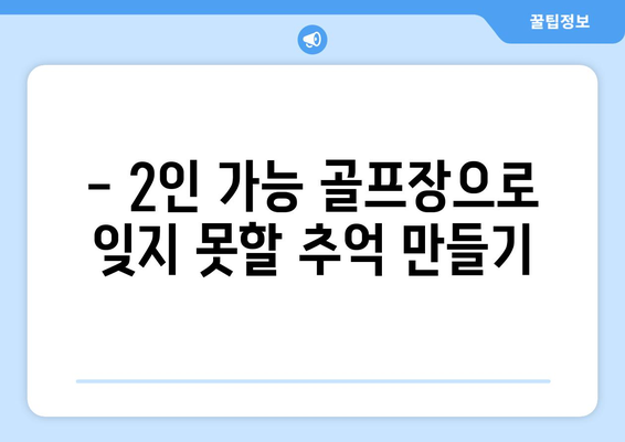 - 2인 가능 골프장으로 잊지 못할 추억 만들기