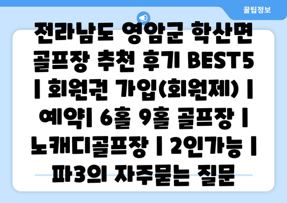 전라남도 영암군 학산면 골프장 추천 후기 BEST5 | 회원권 가입(회원제) | 예약| 6홀 9홀 골프장 | 노캐디골프장 | 2인가능 | 파3