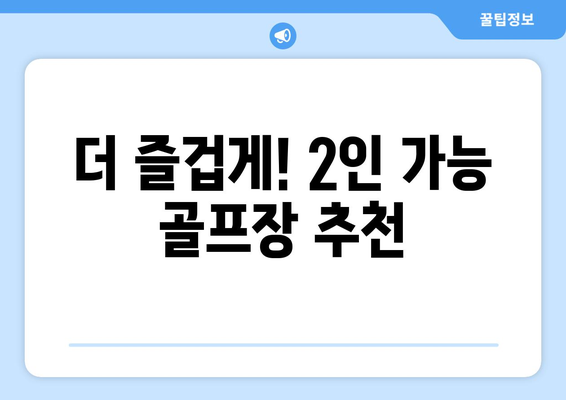 더 즐겁게! 2인 가능 골프장 추천