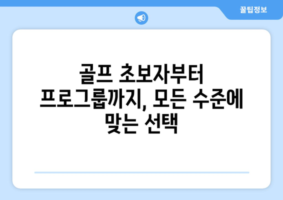 골프 초보자부터 프로그룹까지, 모든 수준에 맞는 선택