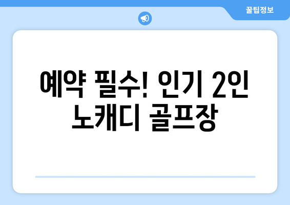 예약 필수! 인기 2인 노캐디 골프장