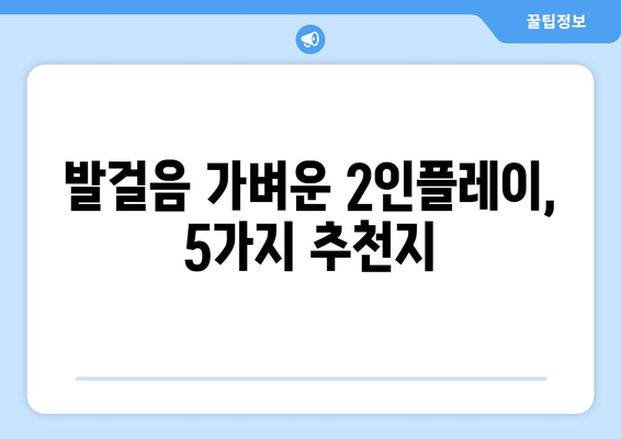 발걸음 가벼운 2인플레이, 5가지 추천지