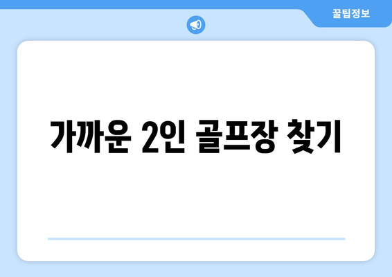 가까운 2인 골프장 찾기