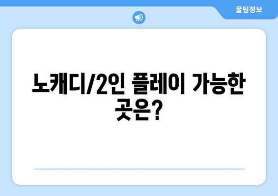 노캐디/2인 플레이 가능한 곳은?