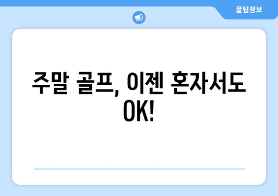 주말 골프, 이젠 혼자서도 OK!