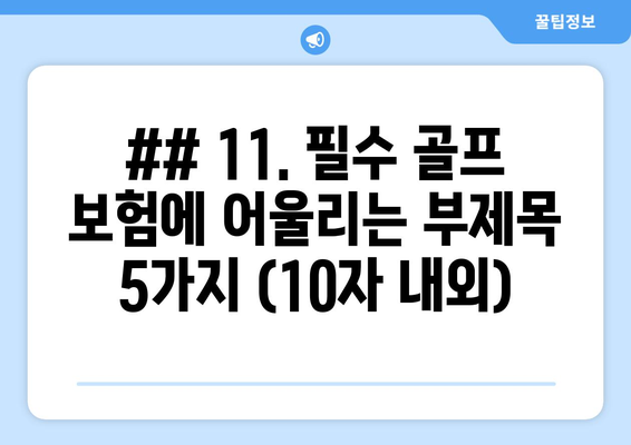 ## 11. 필수 골프 보험에 어울리는 부제목 5가지 (10자 내외)