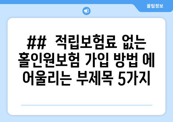 ##  적립보험료 없는 홀인원보험 가입 방법 에 어울리는 부제목 5가지