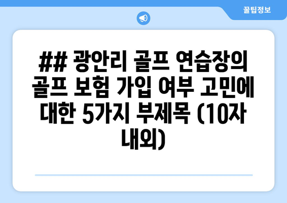 ## 광안리 골프 연습장의 골프 보험 가입 여부 고민에 대한 5가지 부제목 (10자 내외)