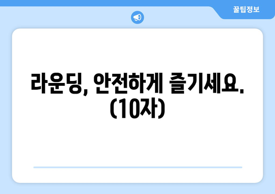 라운딩, 안전하게 즐기세요. (10자)