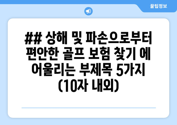 ## 상해 및 파손으로부터 편안한 골프 보험 찾기 에 어울리는 부제목 5가지 (10자 내외)