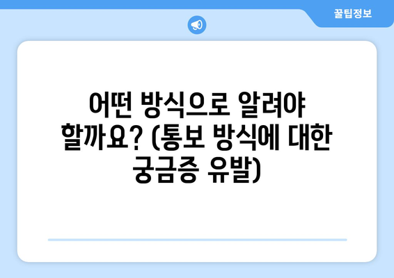 어떤 방식으로 알려야 할까요? (통보 방식에 대한 궁금증 유발)