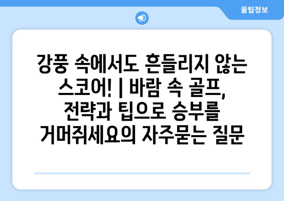 강풍 속에서도 흔들리지 않는 스코어! | 바람 속 골프, 전략과 팁으로 승부를 거머쥐세요