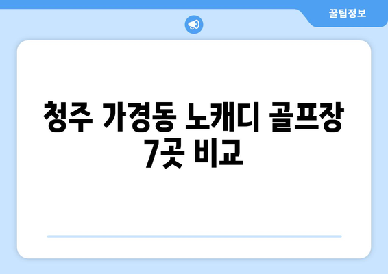 청주 가경동 노캐디 골프장 7곳 비교