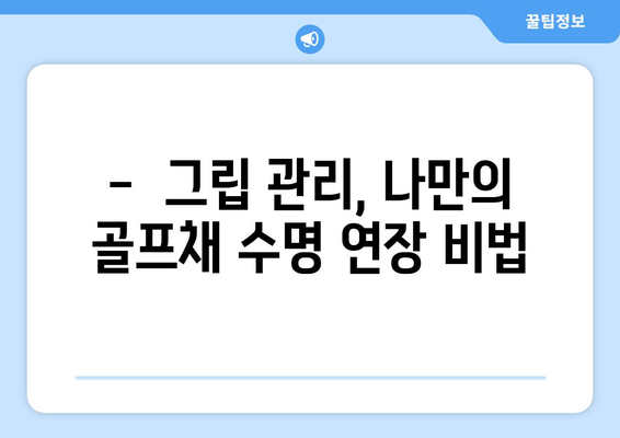 골프채 그립 관리, 이렇게 하면 오래 쓸 수 있다! | 골프채 관리, 그립 교체, 골프 용품