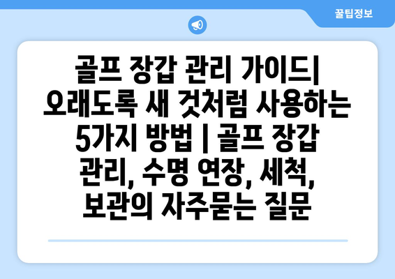 골프 장갑 관리 가이드| 오래도록 새 것처럼 사용하는 5가지 방법 | 골프 장갑 관리, 수명 연장, 세척, 보관