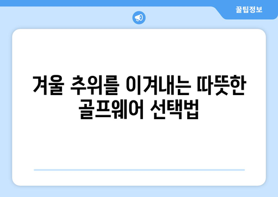 겨울 추위에도 끄떡없이! 따뜻하고 스타일리시한 골프웨어 선택 가이드 | 겨울 골프, 방한, 스타일링 팁