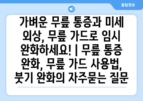 가벼운 무릎 통증과 미세 외상, 무릎 가드로 임시 완화하세요! | 무릎 통증 완화, 무릎 가드 사용법, 붓기 완화