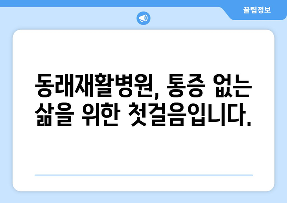 동래재활병원의 정밀 진단으로 통증의 원인을 찾아내세요 | 통증 원인 분석, 재활 치료, 전문의 진료