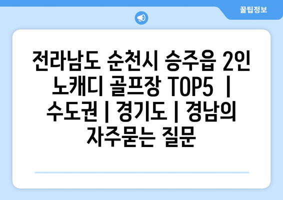 전라남도 순천시 승주읍 2인 노캐디 골프장 TOP5  | 수도권 | 경기도 | 경남