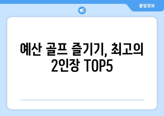 예산 골프 즐기기, 최고의 2인장 TOP5