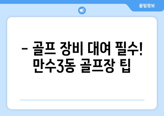 - 골프 장비 대여 필수! 만수3동 골프장 팁