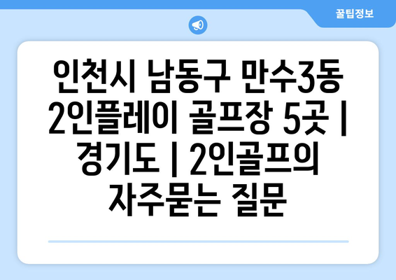 인천시 남동구 만수3동 2인플레이 골프장 5곳 | 경기도 | 2인골프