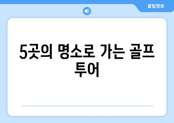 5곳의 명소로 가는 골프 투어