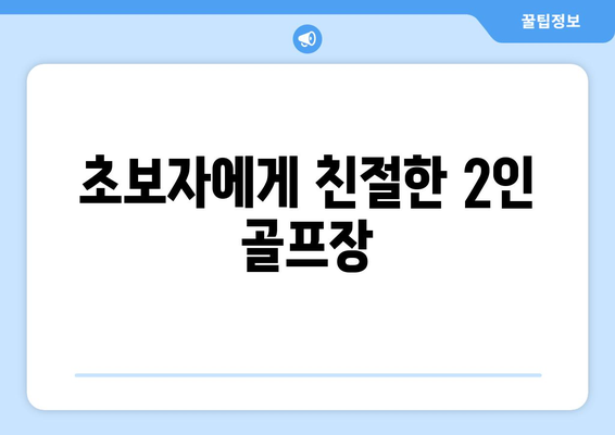 초보자에게 친절한 2인 골프장