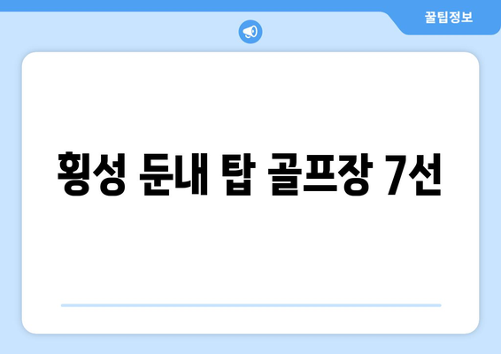 횡성 둔내 탑 골프장 7선