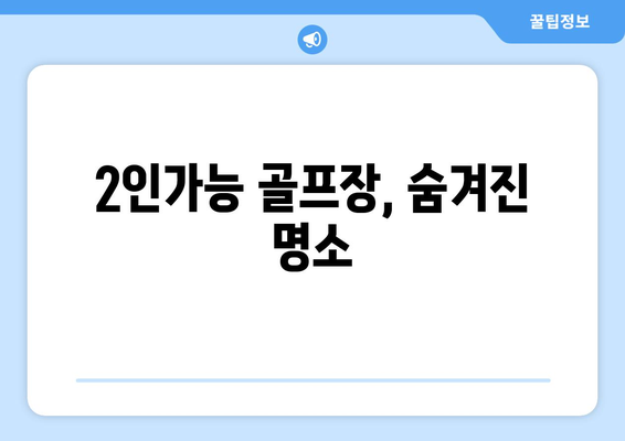 2인가능 골프장, 숨겨진 명소