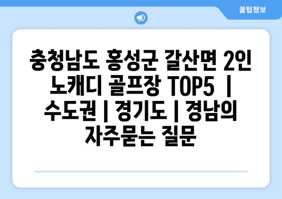 충청남도 홍성군 갈산면 2인 노캐디 골프장 TOP5  | 수도권 | 경기도 | 경남