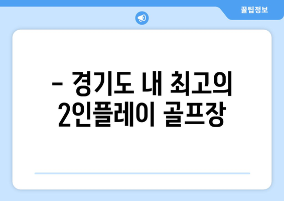 - 경기도 내 최고의 2인플레이 골프장