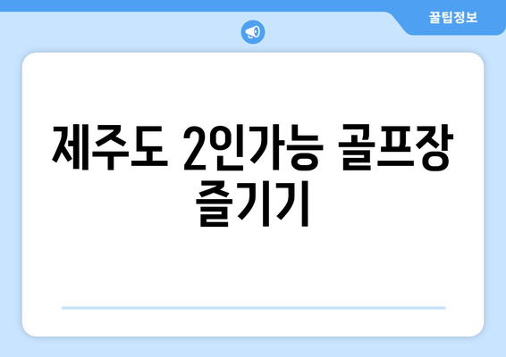 제주도 2인가능 골프장 즐기기