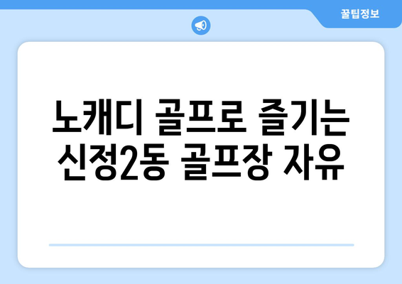 노캐디 골프로 즐기는 신정2동 골프장 자유