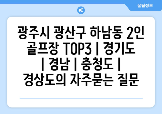 광주시 광산구 하남동 2인 골프장 TOP3 | 경기도 | 경남 | 충청도 | 경상도