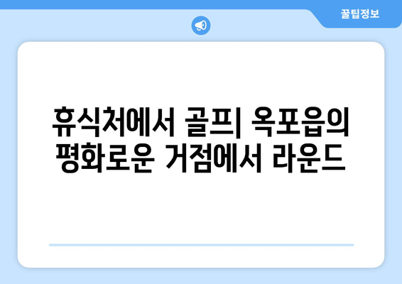 휴식처에서 골프| 옥포읍의 평화로운 거점에서 라운드