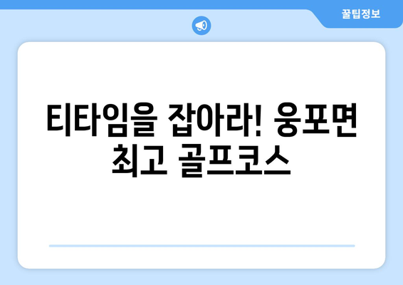 티타임을 잡아라! 웅포면 최고 골프코스