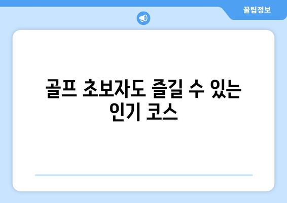 골프 초보자도 즐길 수 있는 인기 코스