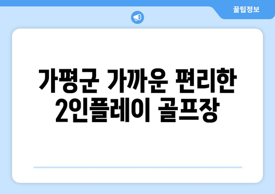 가평군 가까운 편리한 2인플레이 골프장