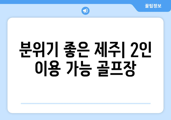 분위기 좋은 제주| 2인 이용 가능 골프장