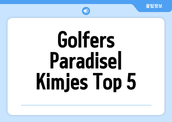 Golfers Paradise| Kimjes Top 5