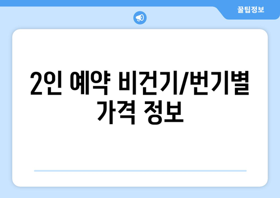 2인 예약 비건기/번기별 가격 정보