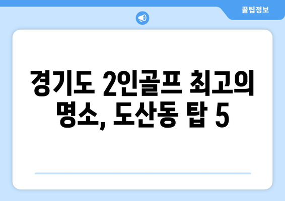 경기도 2인골프 최고의 명소, 도산동 탑 5