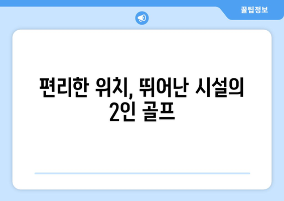 편리한 위치, 뛰어난 시설의 2인 골프