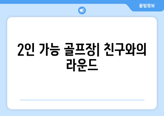 2인 가능 골프장| 친구와의 라운드